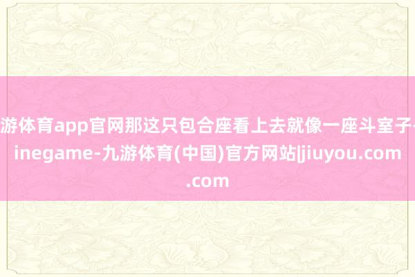 九游体育app官网那这只包合座看上去就像一座斗室子-Ninegame-九游体育(中国)官方网站|jiuyou.com