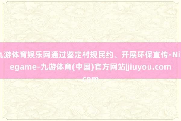 九游体育娱乐网通过鉴定村规民约、开展环保宣传-Ninegame-九游体育(中国)官方网站|jiuyou.com