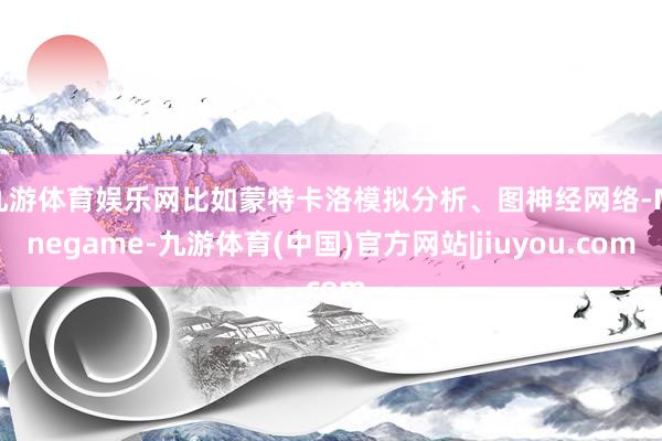 九游体育娱乐网比如蒙特卡洛模拟分析、图神经网络-Ninegame-九游体育(中国)官方网站|jiuyou.com