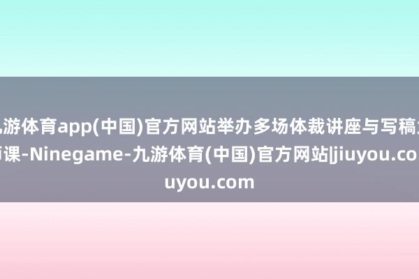 九游体育app(中国)官方网站举办多场体裁讲座与写稿大师课-Ninegame-九游体育(中国)官方网站|jiuyou.com