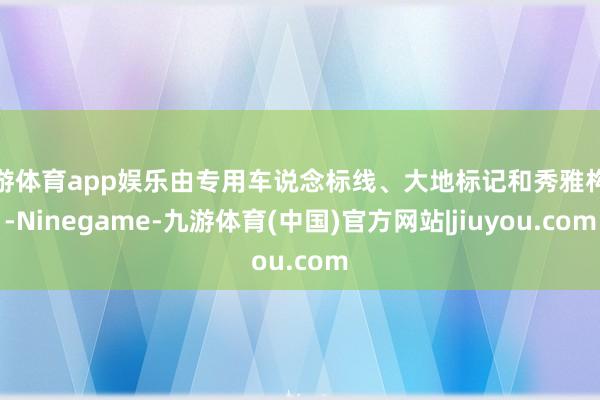 九游体育app娱乐由专用车说念标线、大地标记和秀雅构成-Ninegame-九游体育(中国)官方网站|jiuyou.com