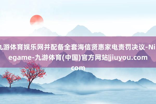 九游体育娱乐网并配备全套海信贤惠家电责罚决议-Ninegame-九游体育(中国)官方网站|jiuyou.com