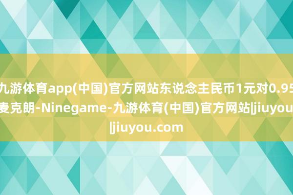 九游体育app(中国)官方网站东说念主民币1元对0.9576丹麦克朗-Ninegame-九游体育(中国)官方网站|jiuyou.com