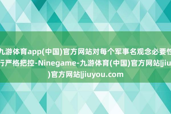 九游体育app(中国)官方网站对每个军事名观念必要性和后果进行严格把控-Ninegame-九游体育(中国)官方网站|jiuyou.com