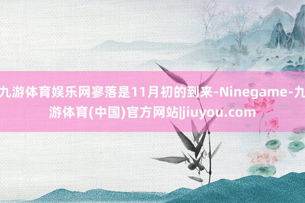九游体育娱乐网寥落是11月初的到来-Ninegame-九游体育(中国)官方网站|jiuyou.com
