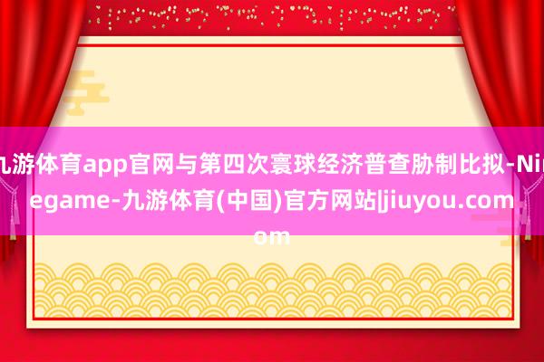 九游体育app官网与第四次寰球经济普查胁制比拟-Ninegame-九游体育(中国)官方网站|jiuyou.com