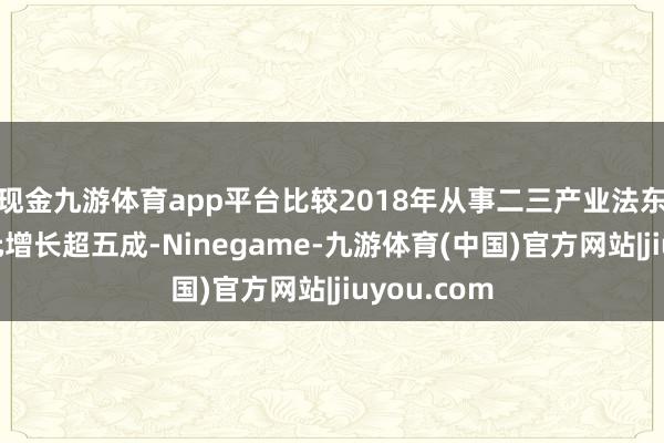 现金九游体育app平台比较2018年从事二三产业法东说念主单元增长超五成-Ninegame-九游体育(中国)官方网站|jiuyou.com