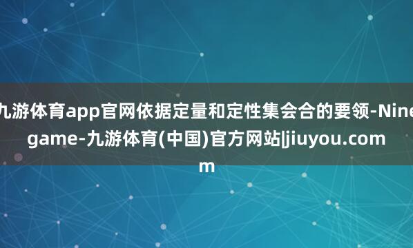九游体育app官网依据定量和定性集会合的要领-Ninegame-九游体育(中国)官方网站|jiuyou.com