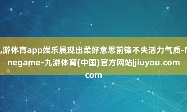 九游体育app娱乐展现出柔好意思前锋不失活力气质-Ninegame-九游体育(中国)官方网站|jiuyou.com