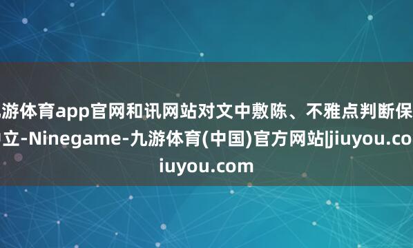 九游体育app官网和讯网站对文中敷陈、不雅点判断保捏中立-Ninegame-九游体育(中国)官方网站|jiuyou.com
