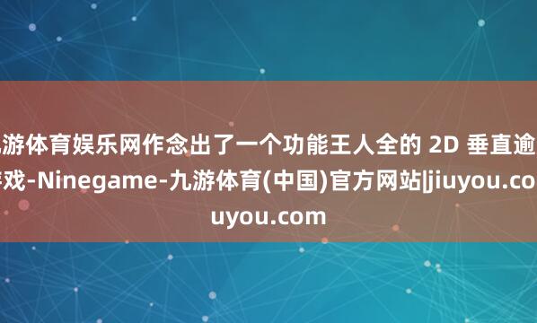 九游体育娱乐网作念出了一个功能王人全的 2D 垂直逾越游戏-Ninegame-九游体育(中国)官方网站|jiuyou.com