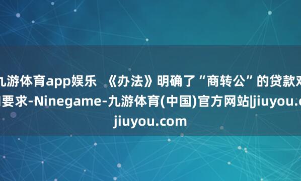 九游体育app娱乐  《办法》明确了“商转公”的贷款对象和要求-Ninegame-九游体育(中国)官方网站|jiuyou.com