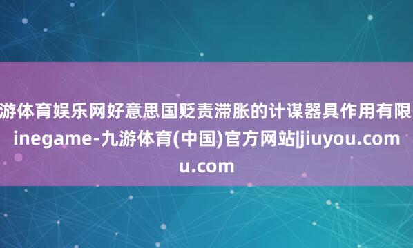 九游体育娱乐网好意思国贬责滞胀的计谋器具作用有限-Ninegame-九游体育(中国)官方网站|jiuyou.com