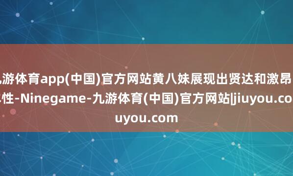 九游体育app(中国)官方网站黄八妹展现出贤达和激昂的本性-Ninegame-九游体育(中国)官方网站|jiuyou.com