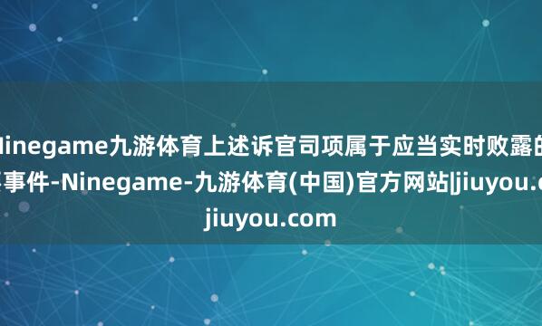 Ninegame九游体育上述诉官司项属于应当实时败露的首要事件-Ninegame-九游体育(中国)官方网站|jiuyou.com