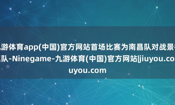 九游体育app(中国)官方网站首场比赛为南昌队对战景德镇队-Ninegame-九游体育(中国)官方网站|jiuyou.com