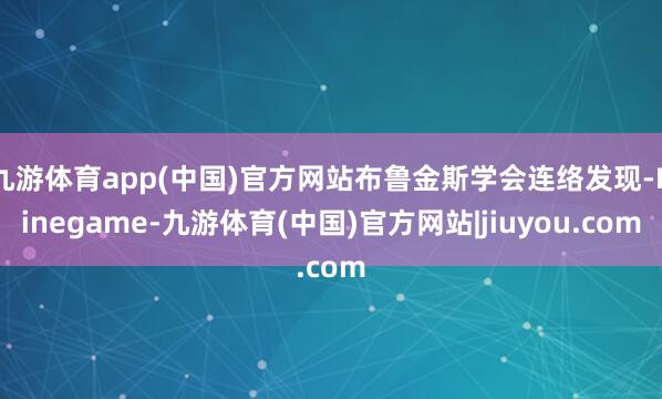 九游体育app(中国)官方网站布鲁金斯学会连络发现-Ninegame-九游体育(中国)官方网站|jiuyou.com