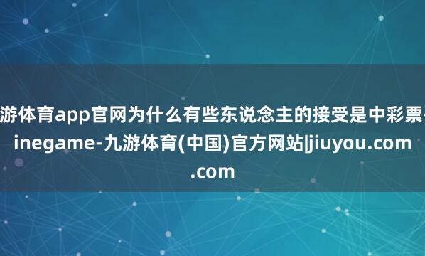 九游体育app官网为什么有些东说念主的接受是中彩票-Ninegame-九游体育(中国)官方网站|jiuyou.com