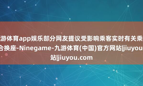 九游体育app娱乐部分网友提议受影响乘客实时有关乘务员结合换座-Ninegame-九游体育(中国)官方网站|jiuyou.com